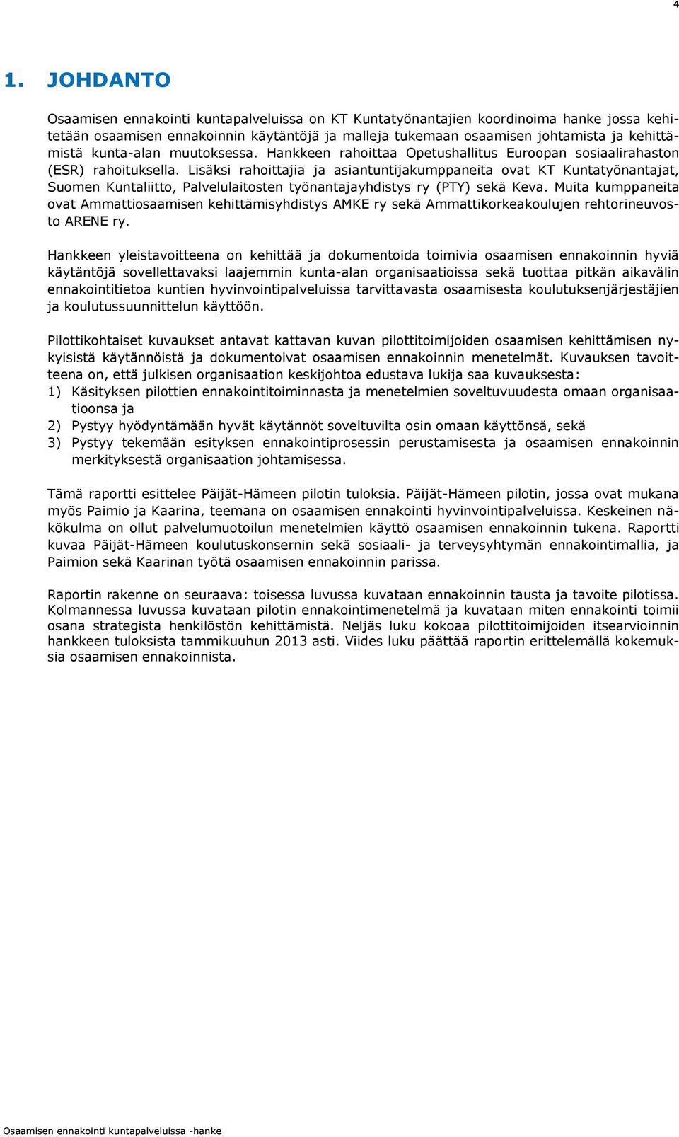 Lisäksi rahoittajia ja asiantuntijakumppaneita ovat KT Kuntatyönantajat, Suomen Kuntaliitto, Palvelulaitosten työnantajayhdistys ry (PTY) sekä Keva.