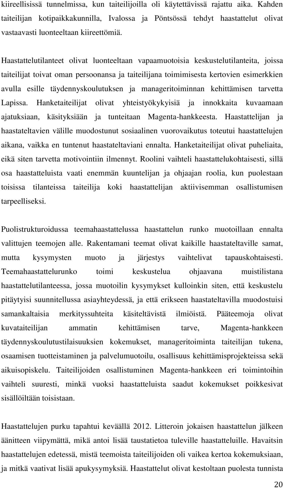 Haastattelutilanteet olivat luonteeltaan vapaamuotoisia keskustelutilanteita, joissa taiteilijat toivat oman persoonansa ja taiteilijana toimimisesta kertovien esimerkkien avulla esille