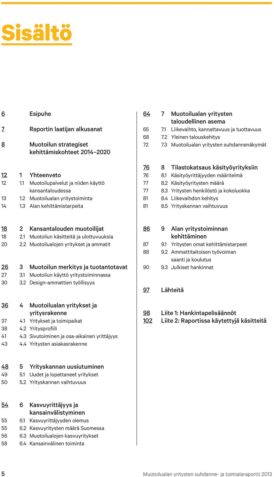 3 Muotoilualan yritysten suhdannenäkymät 76 8 Tilastokatsaus käsityöyrityksiin 76 8.1 Käsityöyrittäjyyden määritelmä 77 8.2 Käsityöyritysten määrä 77 8.3 Yritysten henkilöstö ja kokoluokka 81 8.