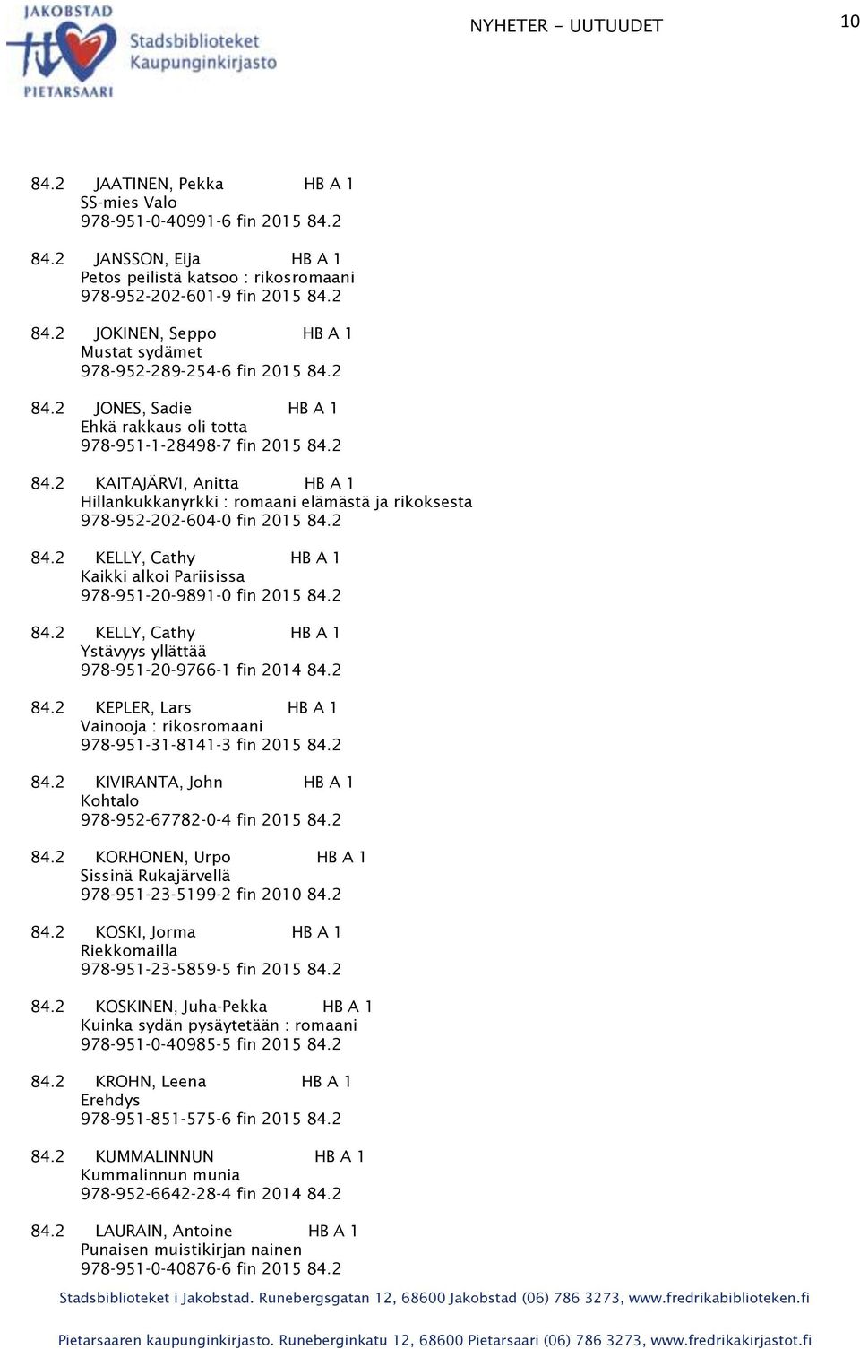 2 84.2 KELLY, Cathy HB A 1 Ystävyys yllättää 978-951-20-9766-1 fin 2014 84.2 84.2 KEPLER, Lars HB A 1 Vainooja : rikosromaani 978-951-31-8141-3 fin 2015 84.2 84.2 KIVIRANTA, John HB A 1 Kohtalo 978-952-67782-0-4 fin 2015 84.