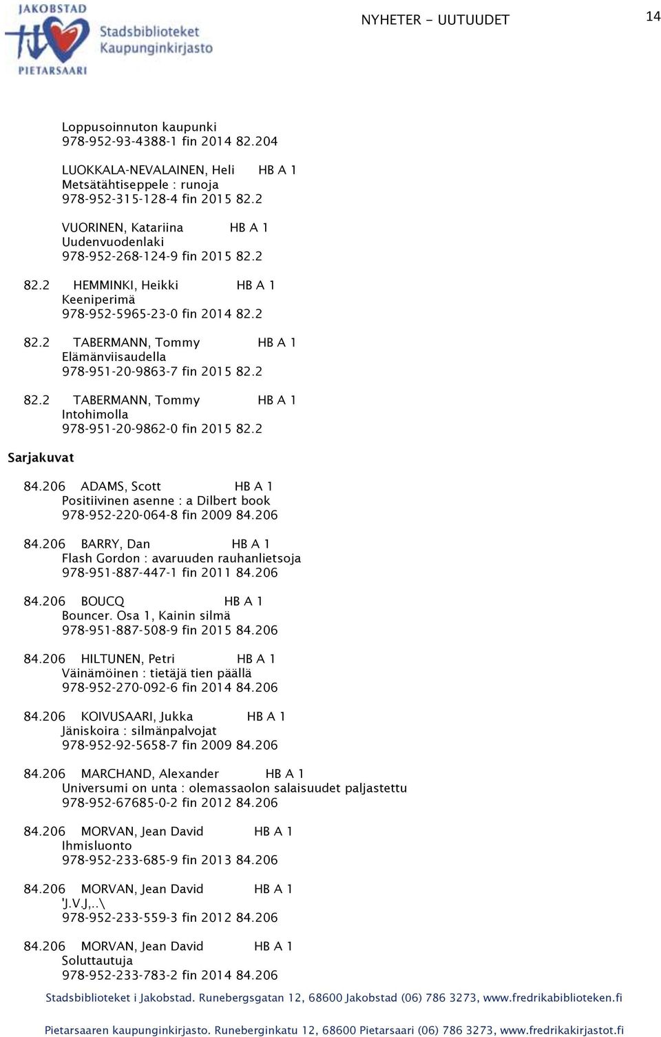 2 82.2 TABERMANN, Tommy HB A 1 Intohimolla 978-951-20-9862-0 fin 2015 82.2 Sarjakuvat 84.206 ADAMS, Scott HB A 1 Positiivinen asenne : a Dilbert book 978-952-220-064-8 fin 2009 84.206 84.