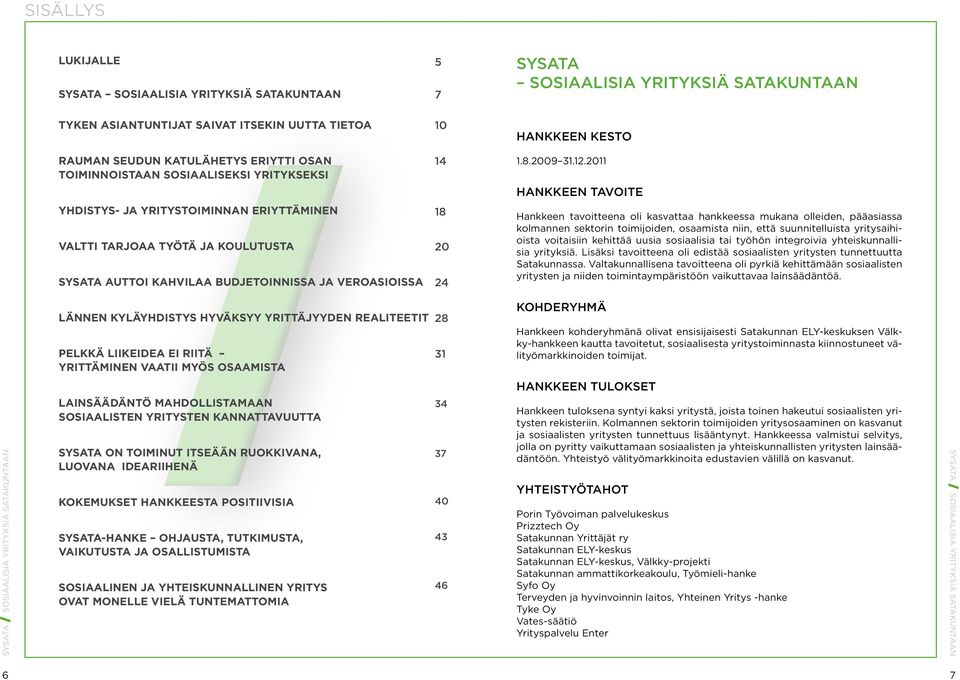 2011 hankkeen tavoite Yhdistys- ja yritystoiminnan eriyttäminen Valtti tarjoaa työtä ja koulutusta SYsata auttoi kahvilaa budjetoinnissa ja veroasioissa 18 20 24 Hankkeen tavoitteena oli kasvattaa