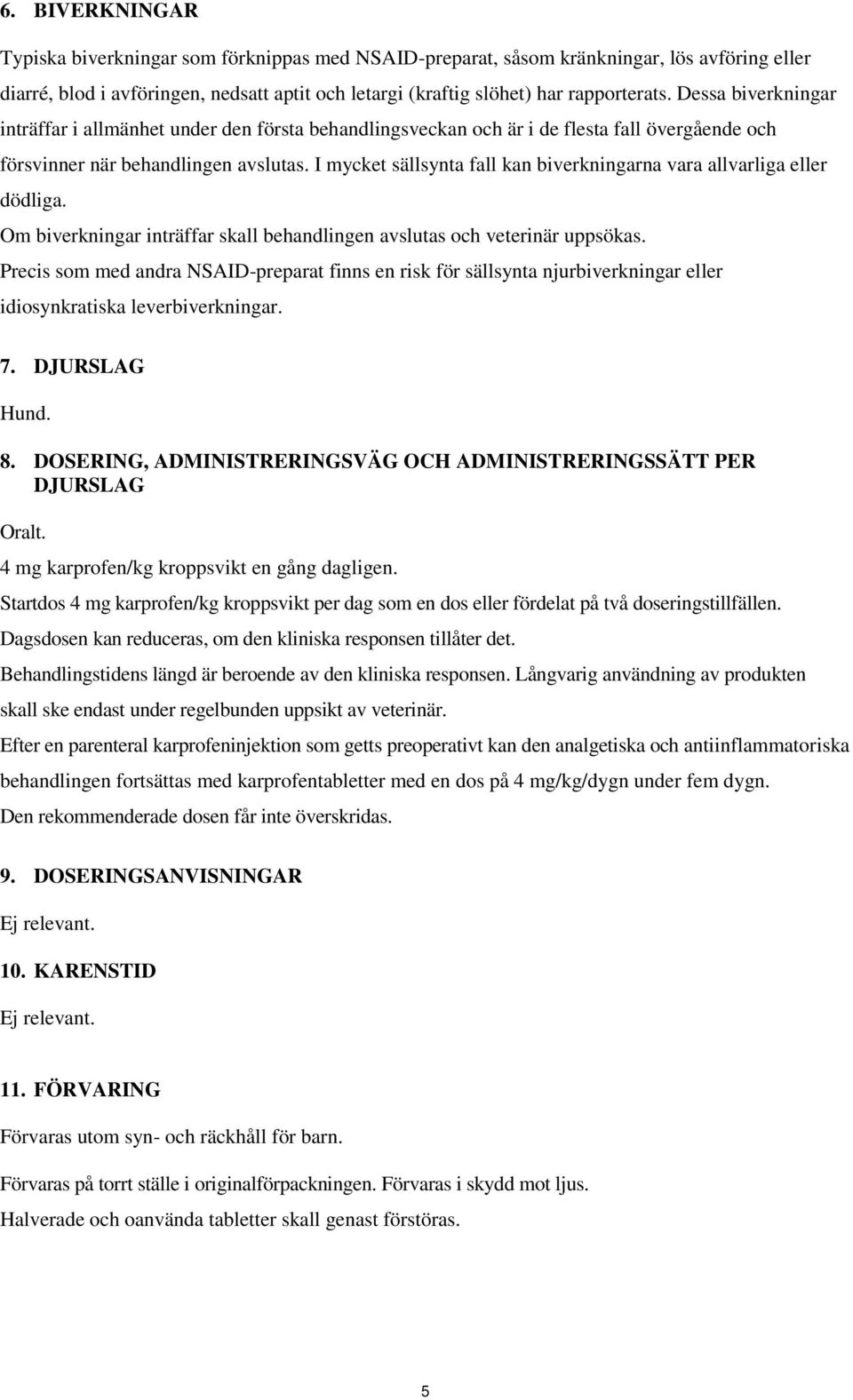 I mycket sällsynta fall kan biverkningarna vara allvarliga eller dödliga. Om biverkningar inträffar skall behandlingen avslutas och veterinär uppsökas.