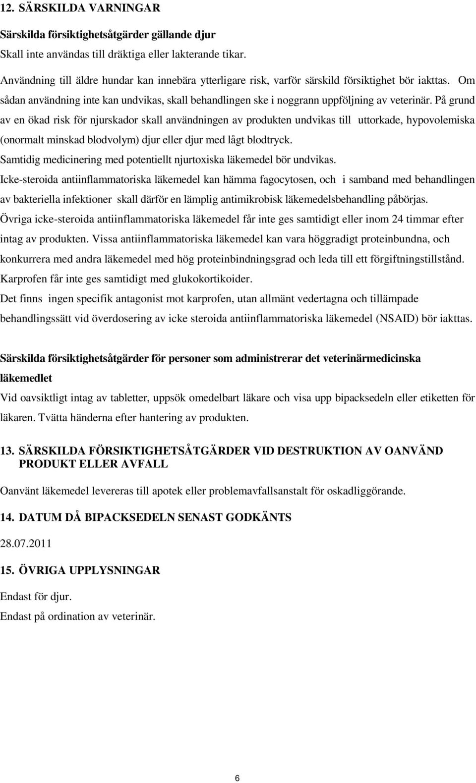 På grund av en ökad risk för njurskador skall användningen av produkten undvikas till uttorkade, hypovolemiska (onormalt minskad blodvolym) djur eller djur med lågt blodtryck.