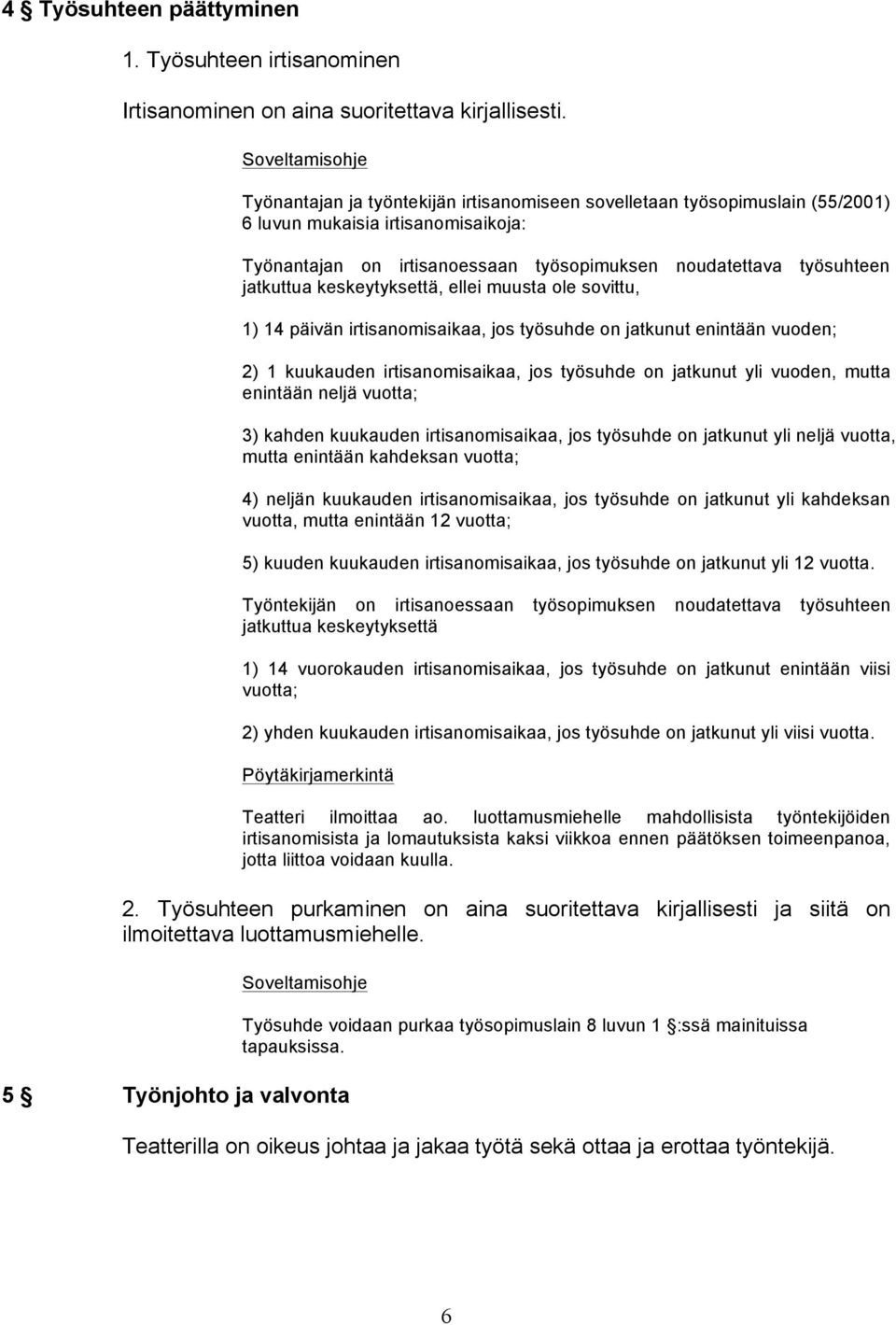 keskeytyksettä, ellei muusta ole sovittu, 1) 14 päivän irtisanomisaikaa, jos työsuhde on jatkunut enintään vuoden; 2) 1 kuukauden irtisanomisaikaa, jos työsuhde on jatkunut yli vuoden, mutta enintään