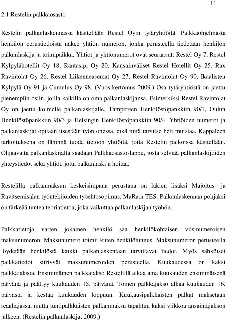 Yhtiöt ja yhtiönumerot ovat seuraavat: Restel Oy 7, Restel Kylpylähotellit Oy 18, Rantasipi Oy 20, Kansainväliset Restel Hotellit Oy 25, Rax Ravintolat Oy 26, Restel Liikenneasemat Oy 27, Restel