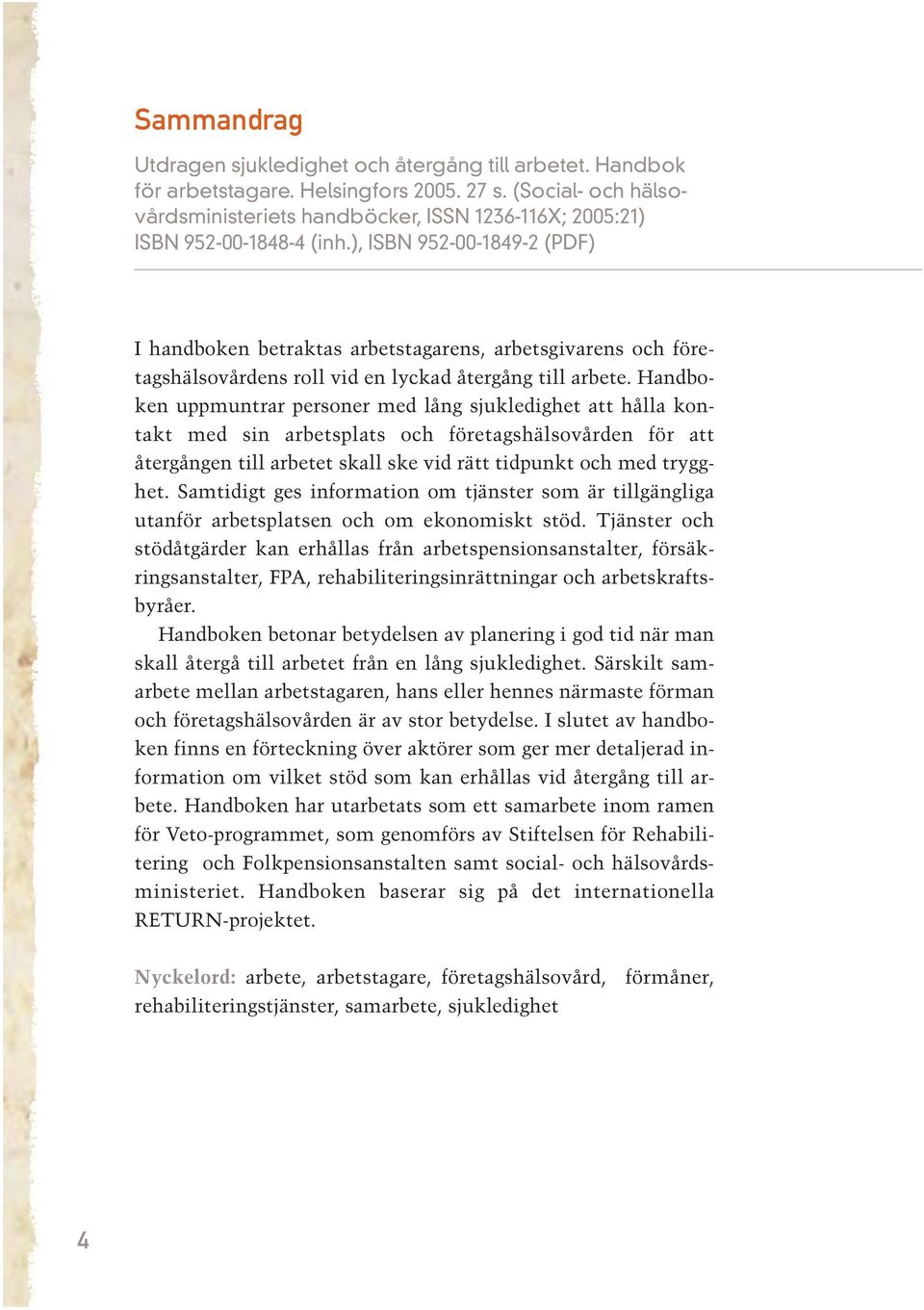 ), ISBN 952-00-1849-2 (PDF) I handboken betraktas arbetstagarens, arbetsgivarens och företagshälsovårdens roll vid en lyckad återgång till arbete.