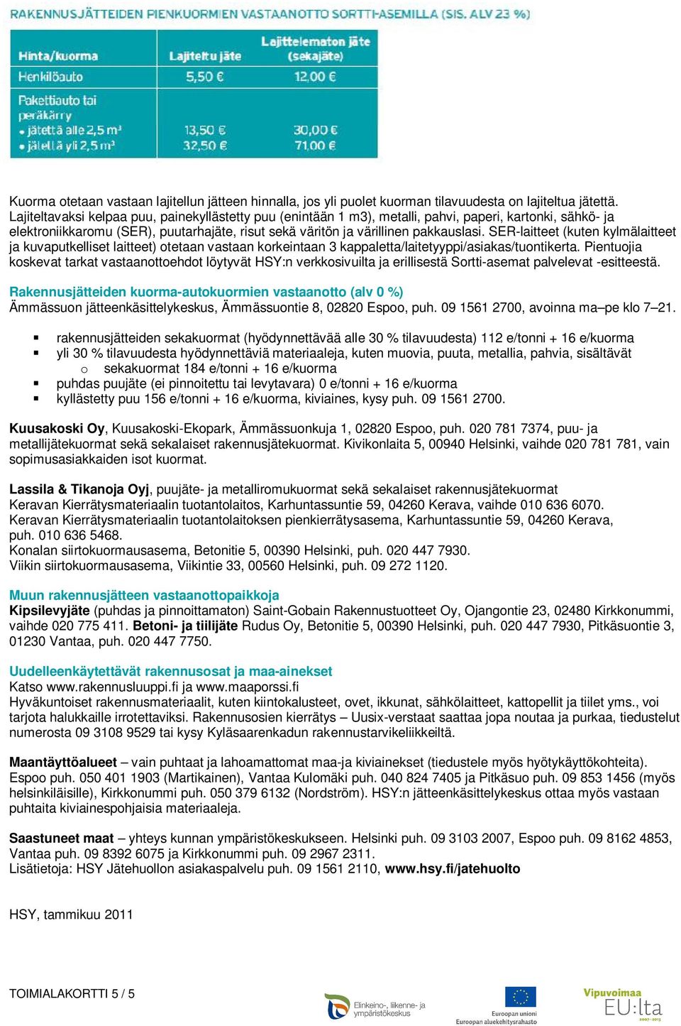 SER-laitteet (kuten kylmälaitteet ja kuvaputkelliset laitteet) otetaan vastaan korkeintaan 3 kappaletta/laitetyyppi/asiakas/tuontikerta.