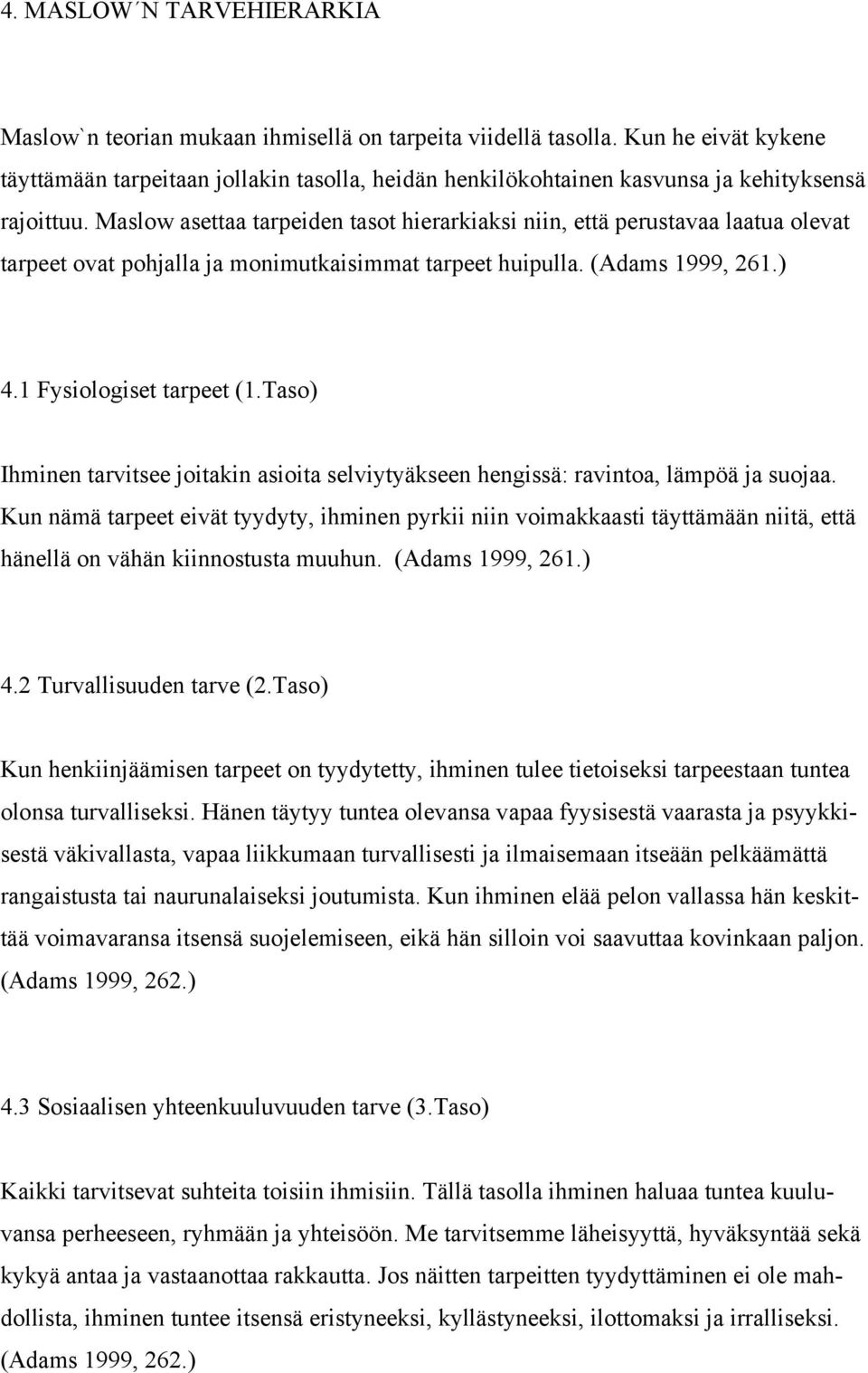 Maslow asettaa tarpeiden tasot hierarkiaksi niin, että perustavaa laatua olevat tarpeet ovat pohjalla ja monimutkaisimmat tarpeet huipulla. (Adams 1999, 261.) 4.1 Fysiologiset tarpeet (1.