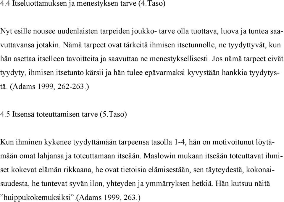 Jos nämä tarpeet eivät tyydyty, ihmisen itsetunto kärsii ja hän tulee epävarmaksi kyvystään hankkia tyydytystä. (Adams 1999, 262-263.) 4.5 Itsensä toteuttamisen tarve (5.