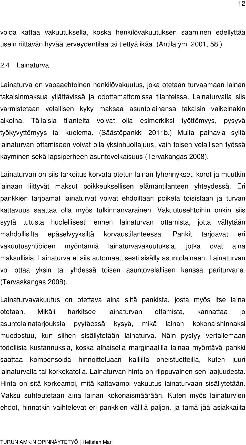 Lainaturvalla siis varmistetaan velallisen kyky maksaa asuntolainansa takaisin vaikeinakin aikoina. Tällaisia tilanteita voivat olla esimerkiksi työttömyys, pysyvä työkyvyttömyys tai kuolema.