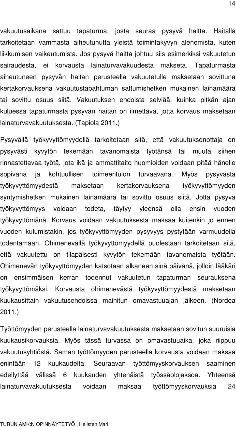 Tapaturmasta aiheutuneen pysyvän haitan perusteella vakuutetulle maksetaan sovittuna kertakorvauksena vakuutustapahtuman sattumishetken mukainen lainamäärä tai sovittu osuus siitä.