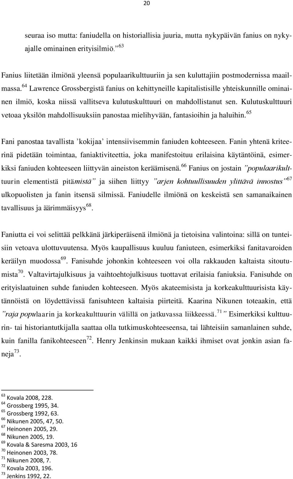 64 Lawrence Grossbergistä fanius on kehittyneille kapitalistisille yhteiskunnille ominainen ilmiö, koska niissä vallitseva kulutuskulttuuri on mahdollistanut sen.