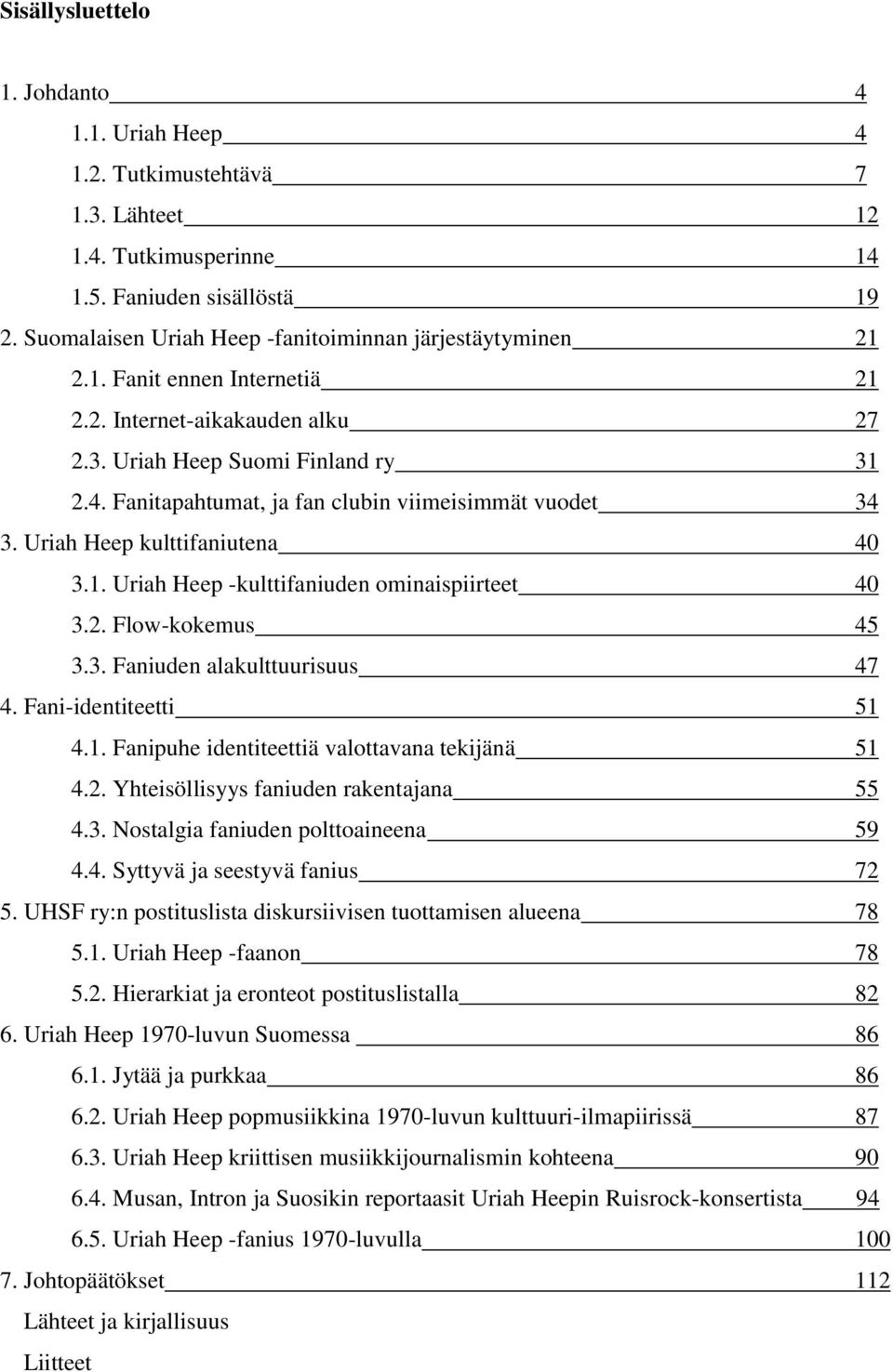 Fanitapahtumat, ja fan clubin viimeisimmät vuodet 34 3. Uriah Heep kulttifaniutena 40 3.1. Uriah Heep -kulttifaniuden ominaispiirteet 40 3.2. Flow-kokemus 45 3.3. Faniuden alakulttuurisuus 47 4.