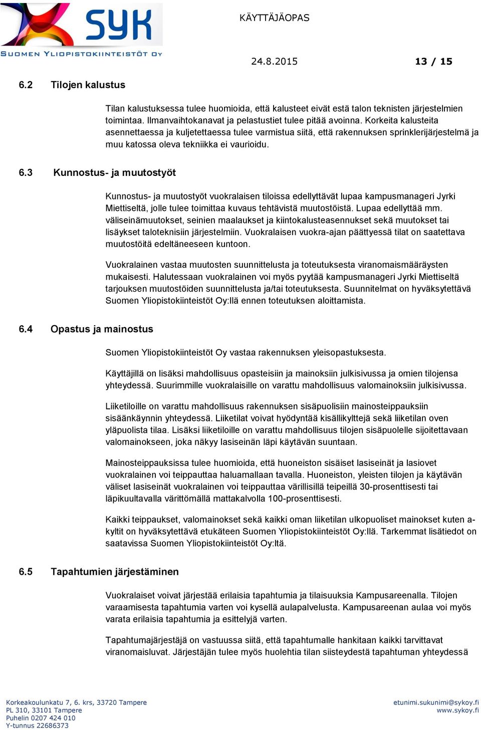 3 Kunnostus- ja muutostyöt Kunnostus- ja muutostyöt vuokralaisen tiloissa edellyttävät lupaa kampusmanageri Jyrki Miettiseltä, jolle tulee toimittaa kuvaus tehtävistä muutostöistä.