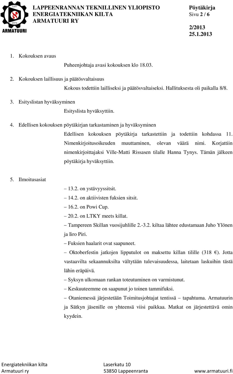 Edellisen kokouksen pöytäkirjan tarkastaminen ja hyväksyminen Edellisen kokouksen pöytäkirja tarkastettiin ja todettiin kohdassa 11. Nimenkirjoitusoikeuden muuttaminen, olevan väärä nimi.