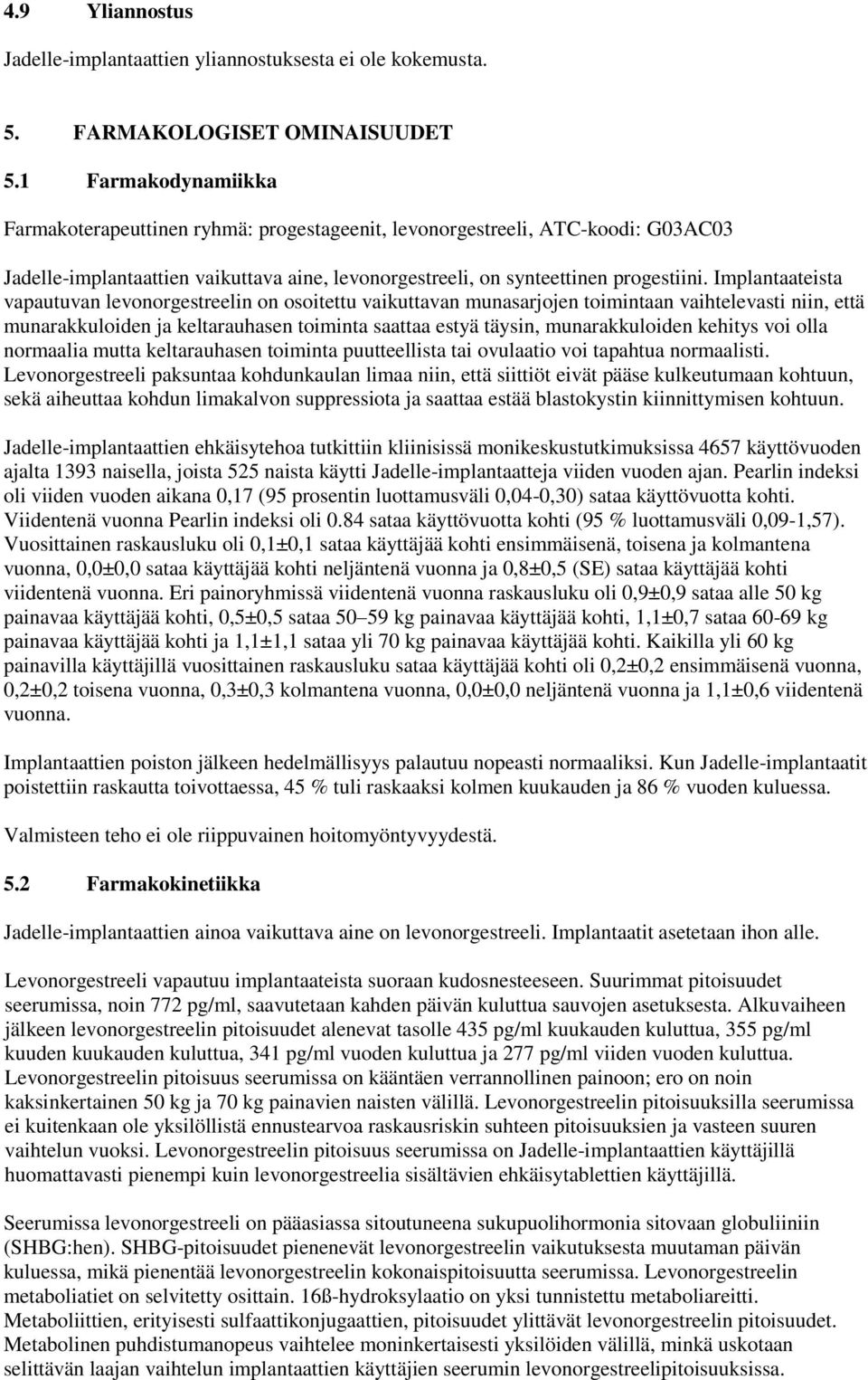 Implantaateista vapautuvan levonorgestreelin on osoitettu vaikuttavan munasarjojen toimintaan vaihtelevasti niin, että munarakkuloiden ja keltarauhasen toiminta saattaa estyä täysin, munarakkuloiden