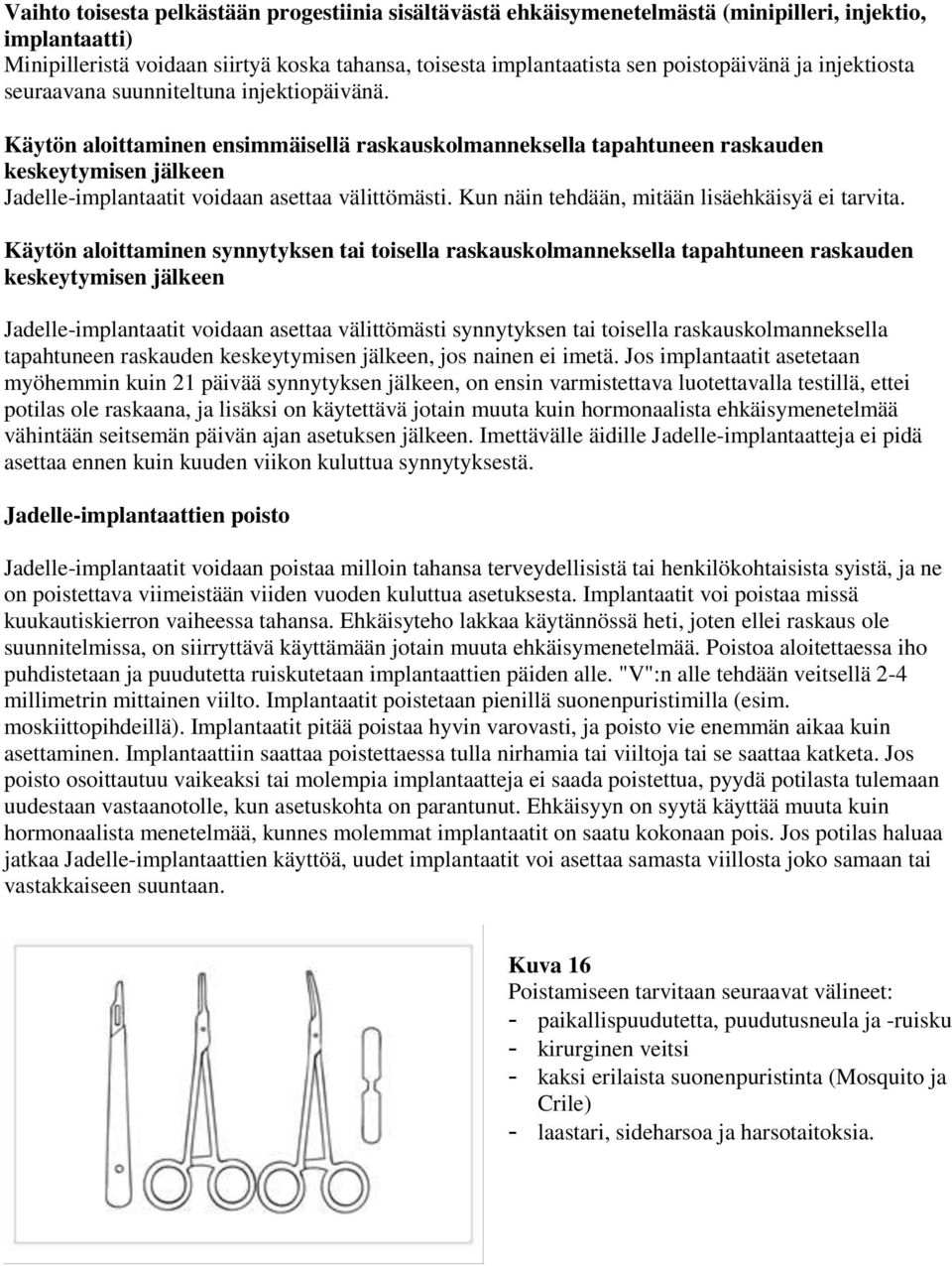 Käytön aloittaminen ensimmäisellä raskauskolmanneksella tapahtuneen raskauden keskeytymisen jälkeen Jadelle-implantaatit voidaan asettaa välittömästi. Kun näin tehdään, mitään lisäehkäisyä ei tarvita.