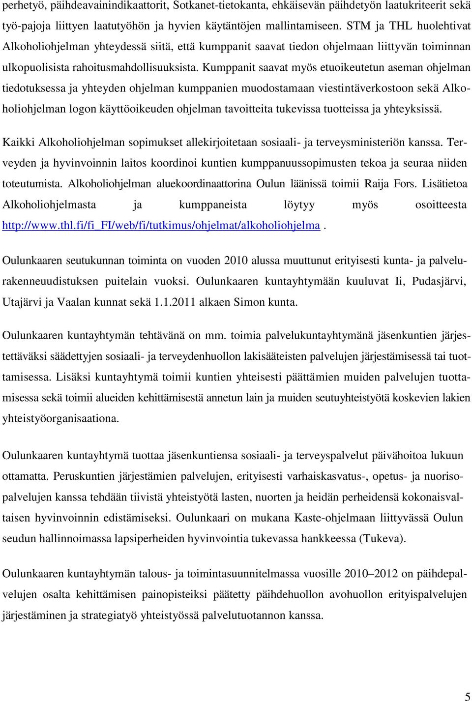 Kumppanit saavat myös etuoikeutetun aseman ohjelman tiedotuksessa ja yhteyden ohjelman kumppanien muodostamaan viestintäverkostoon sekä Alkoholiohjelman logon käyttöoikeuden ohjelman tavoitteita