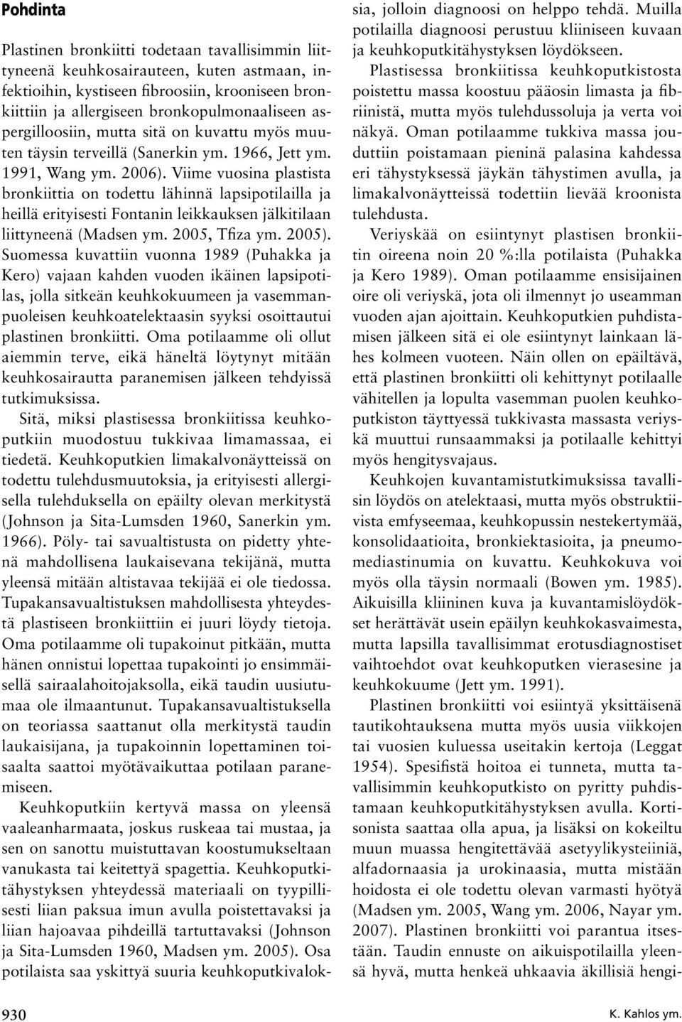 Viime vuosina plastista bronkiittia on todettu lähinnä lapsipotilailla ja heillä erityisesti Fontanin leikkauksen jälkitilaan liittyneenä (Madsen ym. 2005, Tfiza ym. 2005).