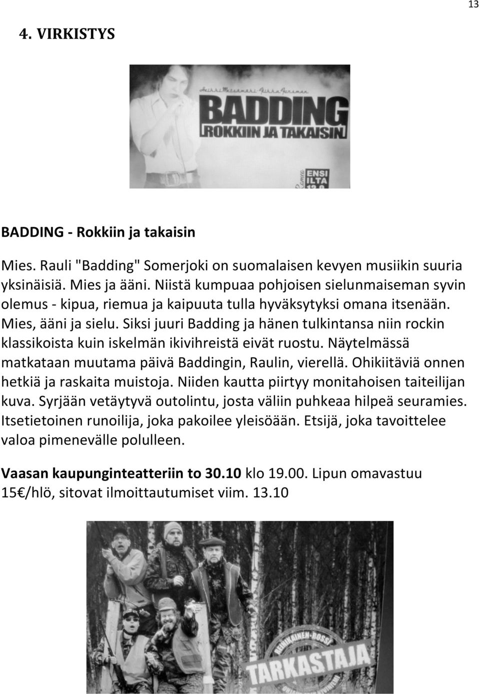 Siksi juuri Badding ja hänen tulkintansa niin rockin klassikoista kuin iskelmän ikivihreistä eivät ruostu. Näytelmässä matkataan muutama päivä Baddingin, Raulin, vierellä.