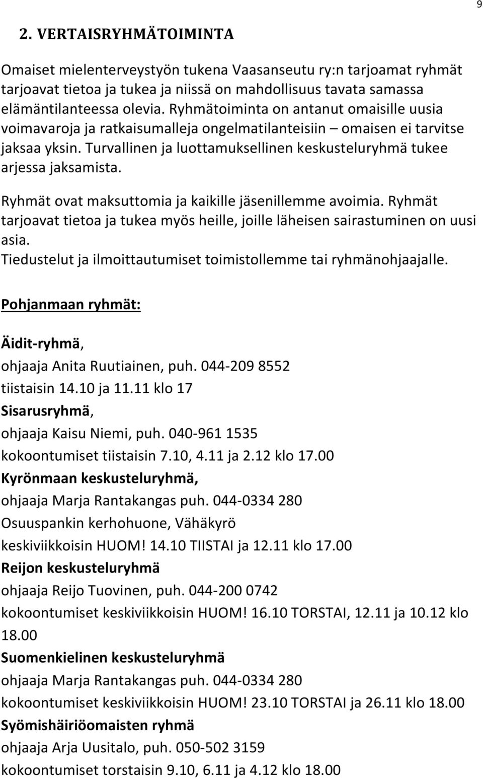 Ryhmät ovat maksuttomia ja kaikille jäsenillemme avoimia. Ryhmät tarjoavat tietoa ja tukea myös heille, joille läheisen sairastuminen on uusi asia.