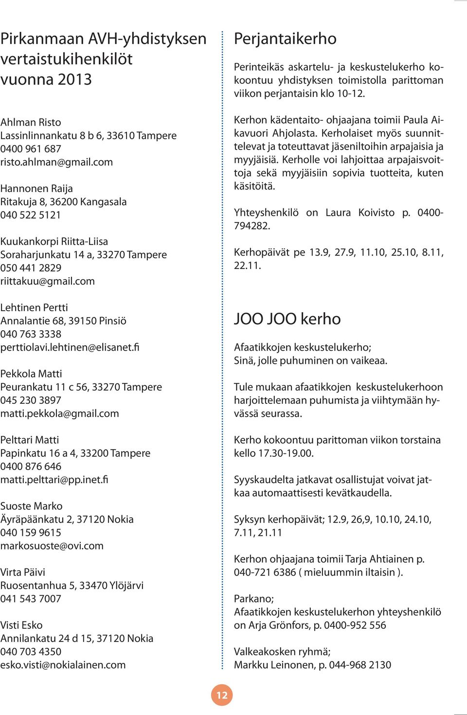 com Lehtinen Pertti Annalantie 68, 39150 Pinsiö 040 763 3338 perttiolavi.lehtinen@elisanet.fi Pekkola Matti Peurankatu 11 c 56, 33270 Tampere 045 230 3897 matti.pekkola@gmail.