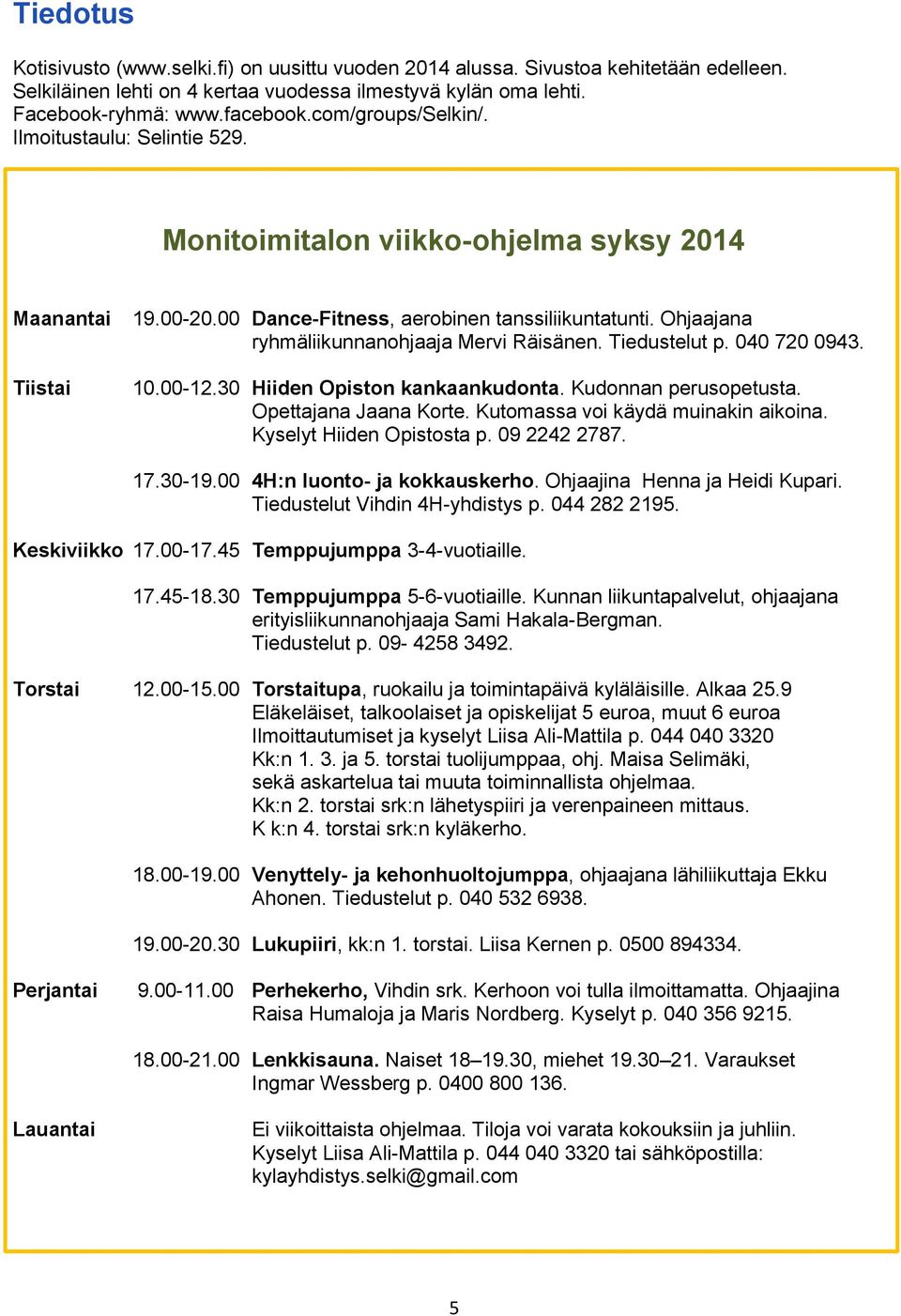 Ohjaajana ryhmäliikunnanohjaaja Mervi Räisänen. Tiedustelut p. 040 720 0943. 10.00-12.30 Hiiden Opiston kankaankudonta. Kudonnan perusopetusta. Opettajana Jaana Korte.