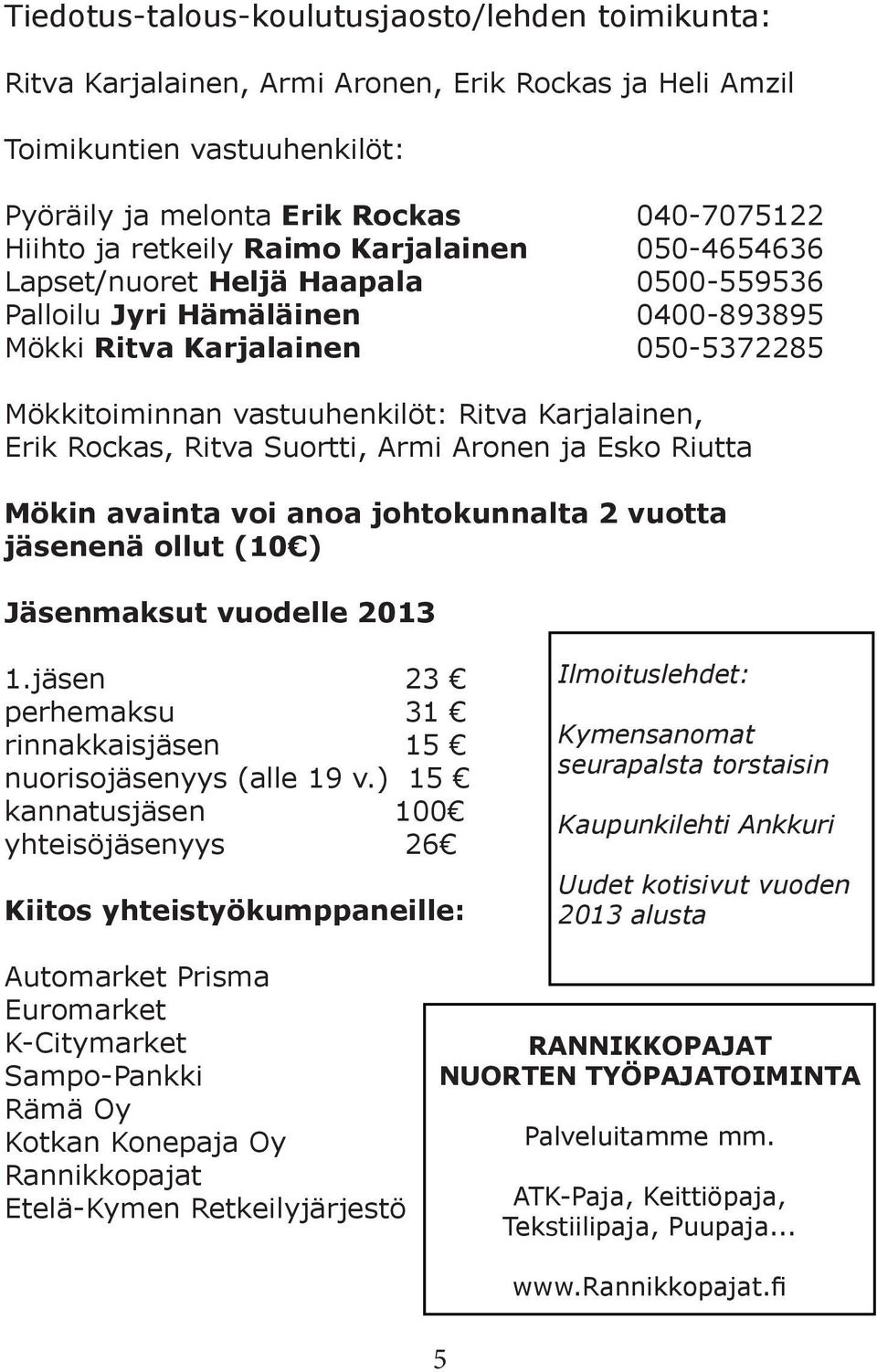 Rockas, Ritva Suortti, Armi Aronen ja Esko Riutta Mökin avainta voi anoa johtokunnalta 2 vuotta jäsenenä ollut (10 ) Jäsenmaksut vuodelle 2013 1.