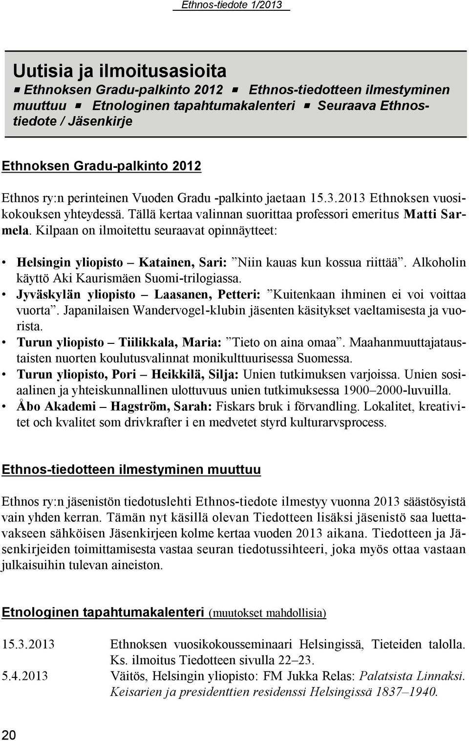 Kilpaan on ilmoitettu seuraavat opinnäytteet: Helsingin yliopisto Katainen, Sari: Niin kauas kun kossua riittää. Alkoholin käyttö Aki Kaurismäen Suomi-trilogiassa.