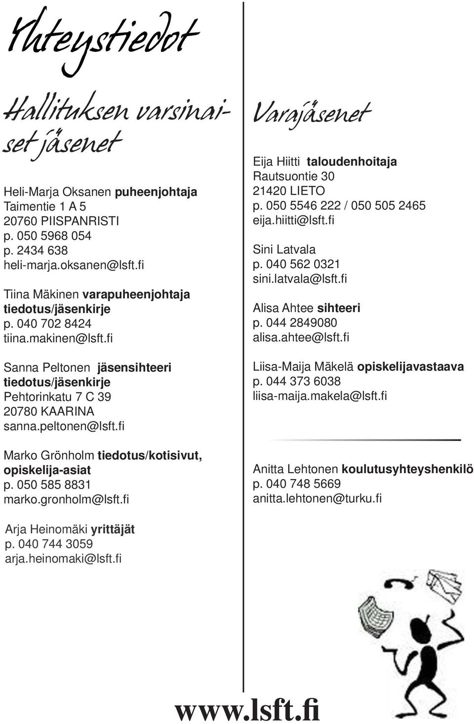 fi Marko Grönholm tiedotus/kotisivut, opiskelija-asiat p. 050 585 8831 marko.gronholm@lsft.fi Varajäsenet Eija Hiitti taloudenhoitaja Rautsuontie 30 21420 LIETO p. 050 5546 222 / 050 505 2465 eija.