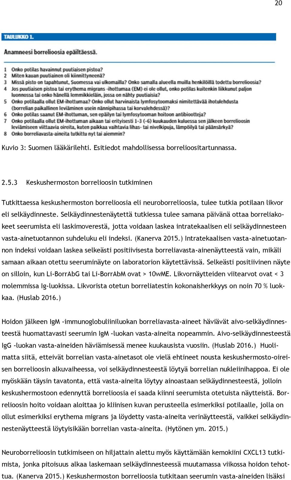 Selkäydinnestenäytettä tutkiessa tulee samana päivänä ottaa borreliakokeet seerumista eli laskimoverestä, jotta voidaan laskea intratekaalisen eli selkäydinnesteen vasta-ainetuotannon suhdeluku eli