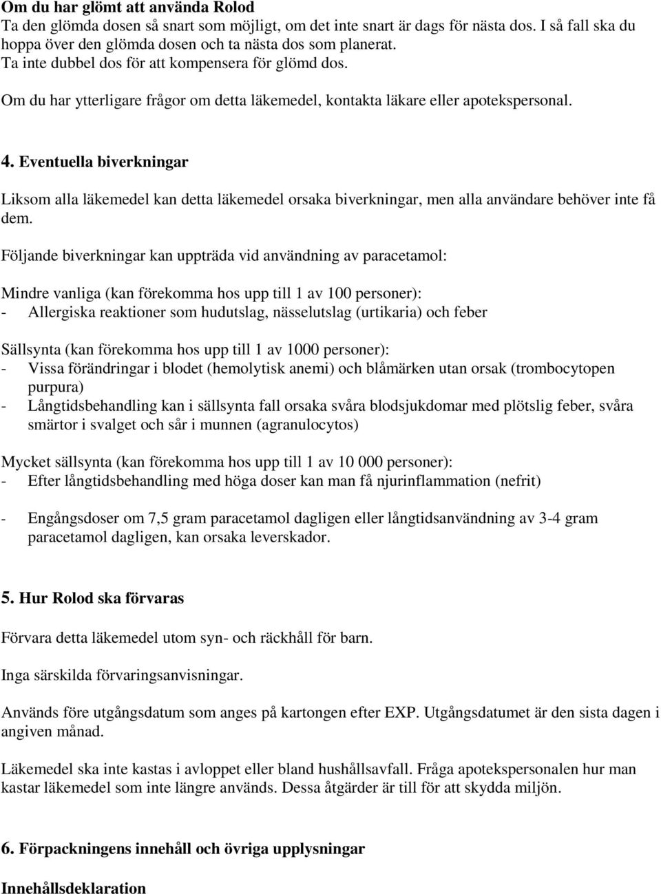 Eventuella biverkningar Liksom alla läkemedel kan detta läkemedel orsaka biverkningar, men alla användare behöver inte få dem.