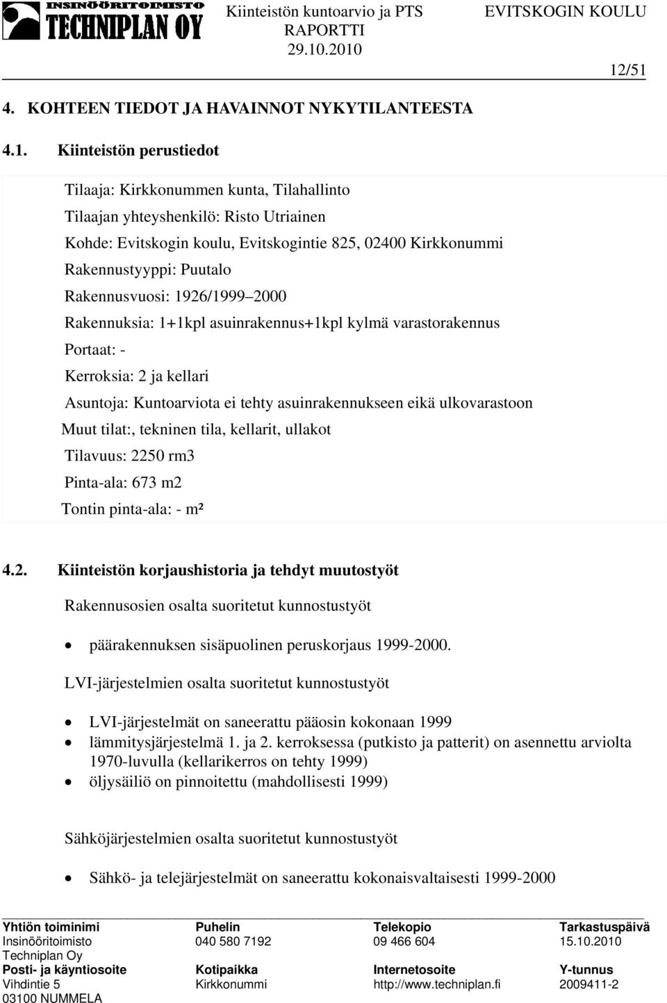 asuinrakennukseen eikä ulkovarastoon Muut tilat:, tekninen tila, kellarit, ullakot Tilavuus: 22