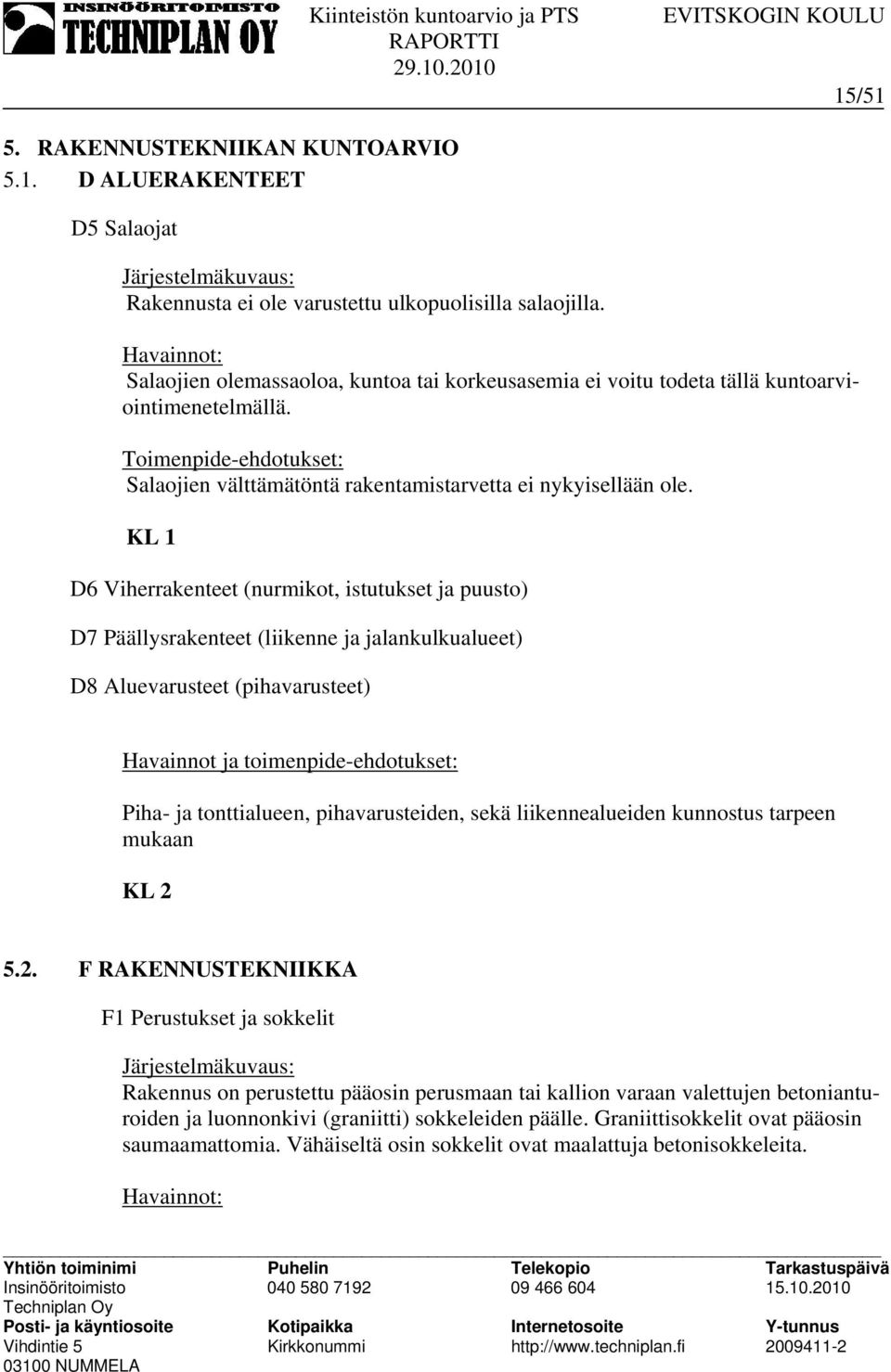 KL 1 D6 Viherrakenteet (nurmikot, istutukset ja puusto) D7 Päällysrakenteet (liikenne ja jalankulkualueet) D8 Aluevarusteet (pihavarusteet) Havainnot ja toimenpide-ehdotukset: Piha- ja tonttialueen,