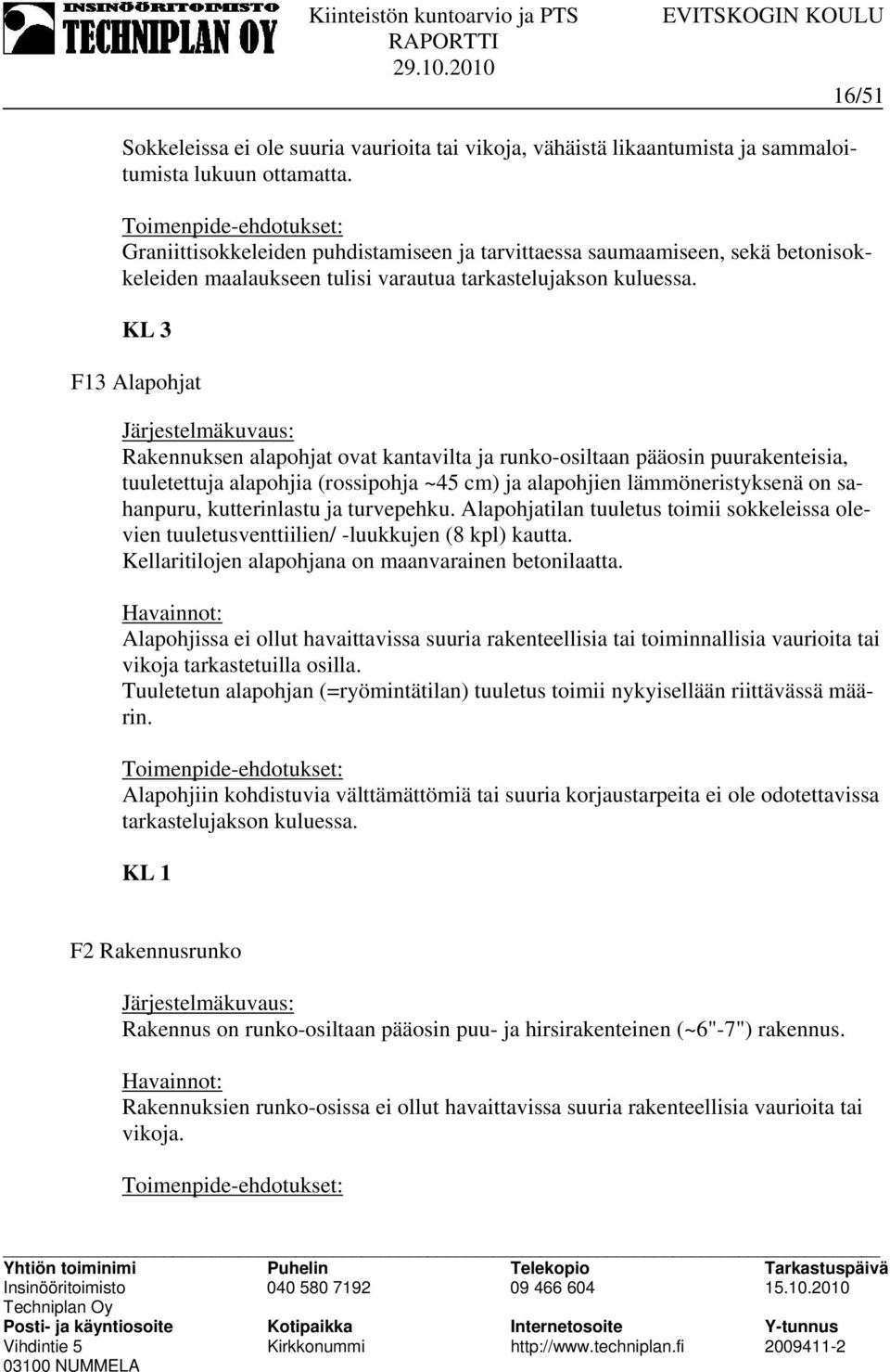 KL 3 F13 Alapohjat Rakennuksen alapohjat ovat kantavilta ja runko-osiltaan pääosin puurakenteisia, tuuletettuja alapohjia (rossipohja ~45 cm) ja alapohjien lämmöneristyksenä on sahanpuru,