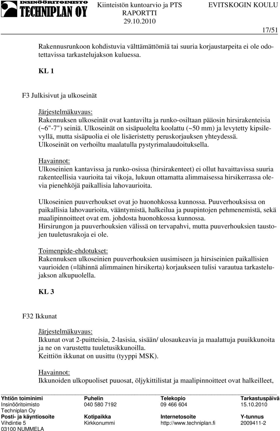 Ulkoseinät on sisäpuolelta koolattu (~50 mm) ja levytetty kipsilevyllä, mutta sisäpuolia ei ole lisäeristetty peruskorjauksen yhteydessä. Ulkoseinät on verhoiltu maalatulla pystyrimalaudoituksella.