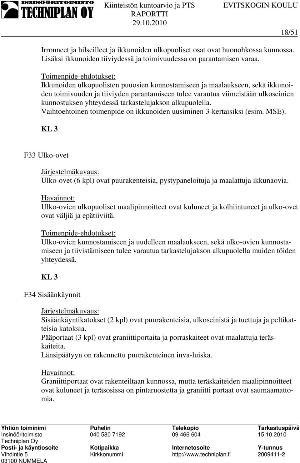 alkupuolella. Vaihtoehtoinen toimenpide on ikkunoiden uusiminen 3-kertaisiksi (esim. MSE). KL 3 F33 Ulko-ovet Ulko-ovet (6 kpl) ovat puurakenteisia, pystypaneloituja ja maalattuja ikkunaovia.