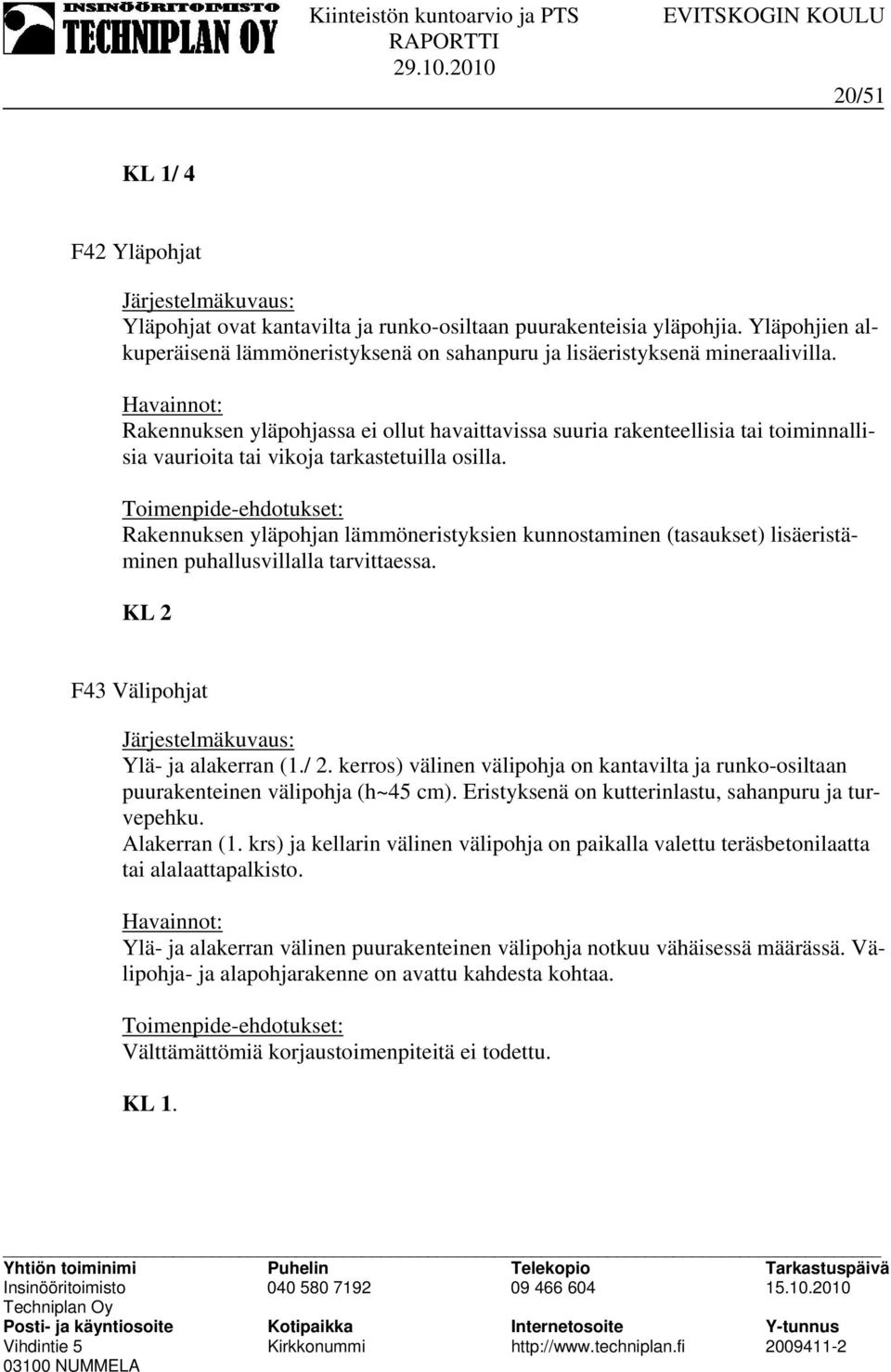 Rakennuksen yläpohjan lämmöneristyksien kunnostaminen (tasaukset) lisäeristäminen puhallusvillalla tarvittaessa. F43 Välipohjat Ylä- ja alakerran (1./ 2.