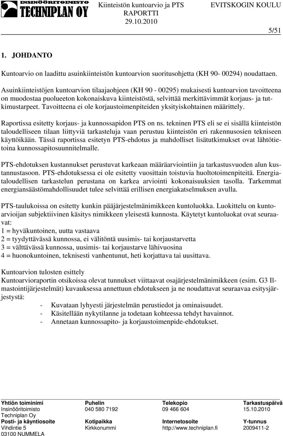 Tavoitteena ei ole korjaustoimenpiteiden yksityiskohtainen määrittely. Raportissa esitetty korjaus- ja kunnossapidon PTS on ns.