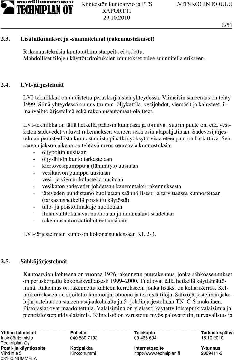 öljykattila, vesijohdot, viemärit ja kalusteet, ilmanvaihtojärjestelmä sekä rakennusautomaatiolaitteet. LVI-tekniikka on tällä hetkellä pääosin kunnossa ja toimiva.