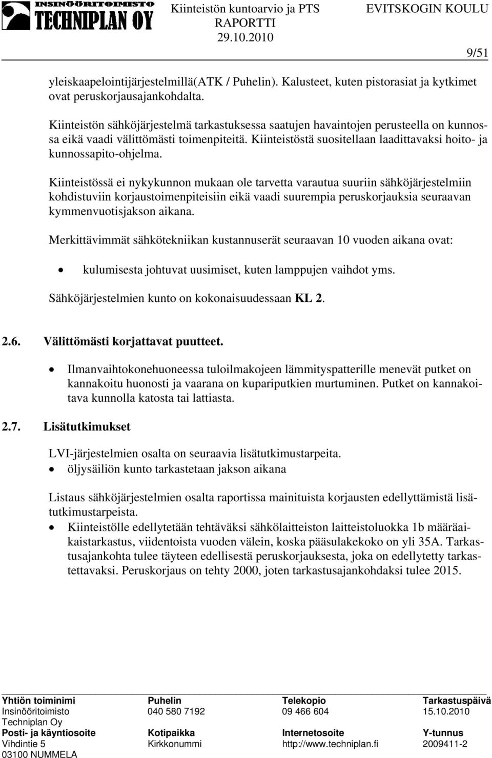 Kiinteistössä ei nykykunnon mukaan ole tarvetta varautua suuriin sähköjärjestelmiin kohdistuviin korjaustoimenpiteisiin eikä vaadi suurempia peruskorjauksia seuraavan kymmenvuotisjakson aikana.