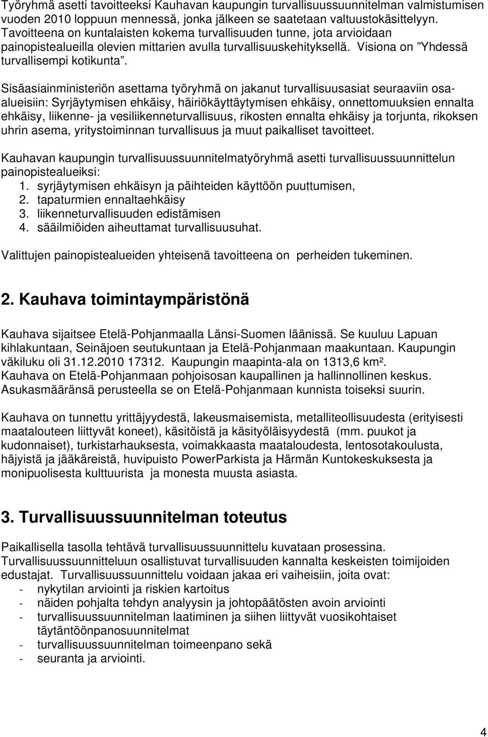 Sisäasiainministeriön asettama työryhmä on jakanut turvallisuusasiat seuraaviin osaalueisiin: Syrjäytymisen ehkäisy, häiriökäyttäytymisen ehkäisy, onnettomuuksien ennalta ehkäisy, liikenne- ja