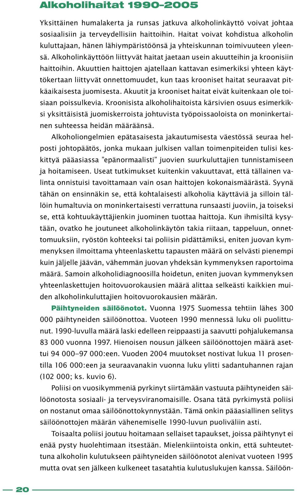 Akuuttien haittojen ajatellaan kattavan esimerkiksi yhteen käyttökertaan liittyvät onnettomuudet, kun taas krooniset haitat seuraavat pitkäaikaisesta juomisesta.