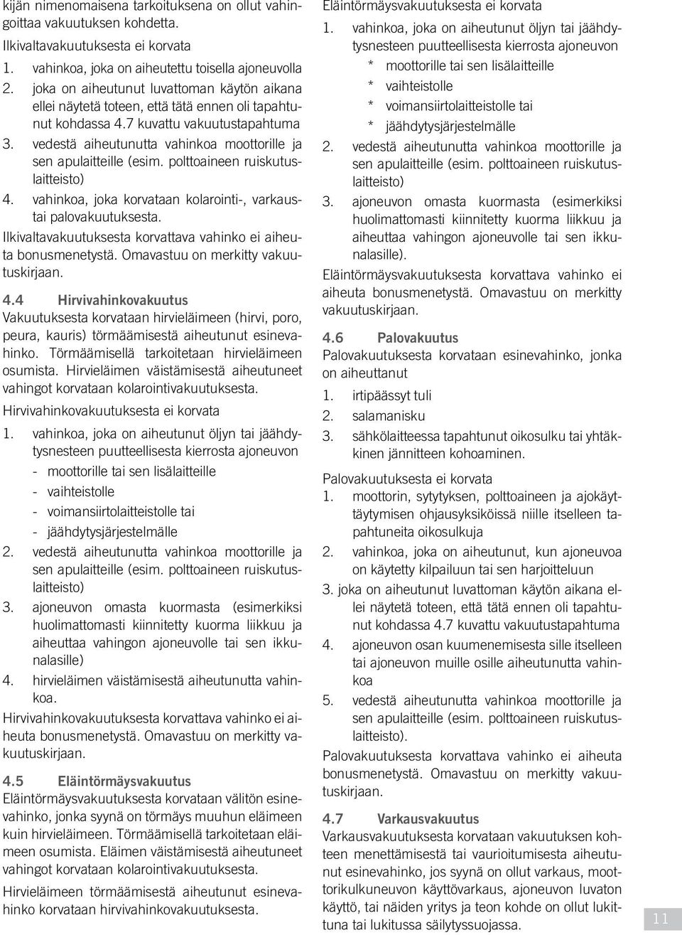 vedestä aiheutunutta vahinkoa moottorille ja sen apulaitteille (esim. polttoaineen ruiskutuslaitteisto) 4. vahinkoa, joka korvataan kolarointi-, varkaustai palovakuutuksesta.