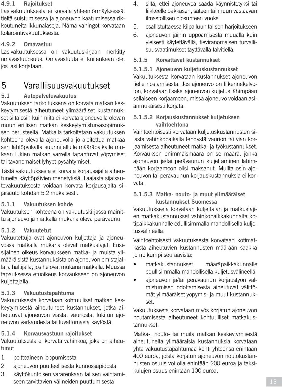 1 Autopalveluvakuutus Vakuutuksen tarkoituksena on korvata matkan keskeytymisestä aiheutuneet ylimääräiset kustannukset siltä osin kuin niitä ei korvata ajoneuvolla olevan muun erillisen matkan