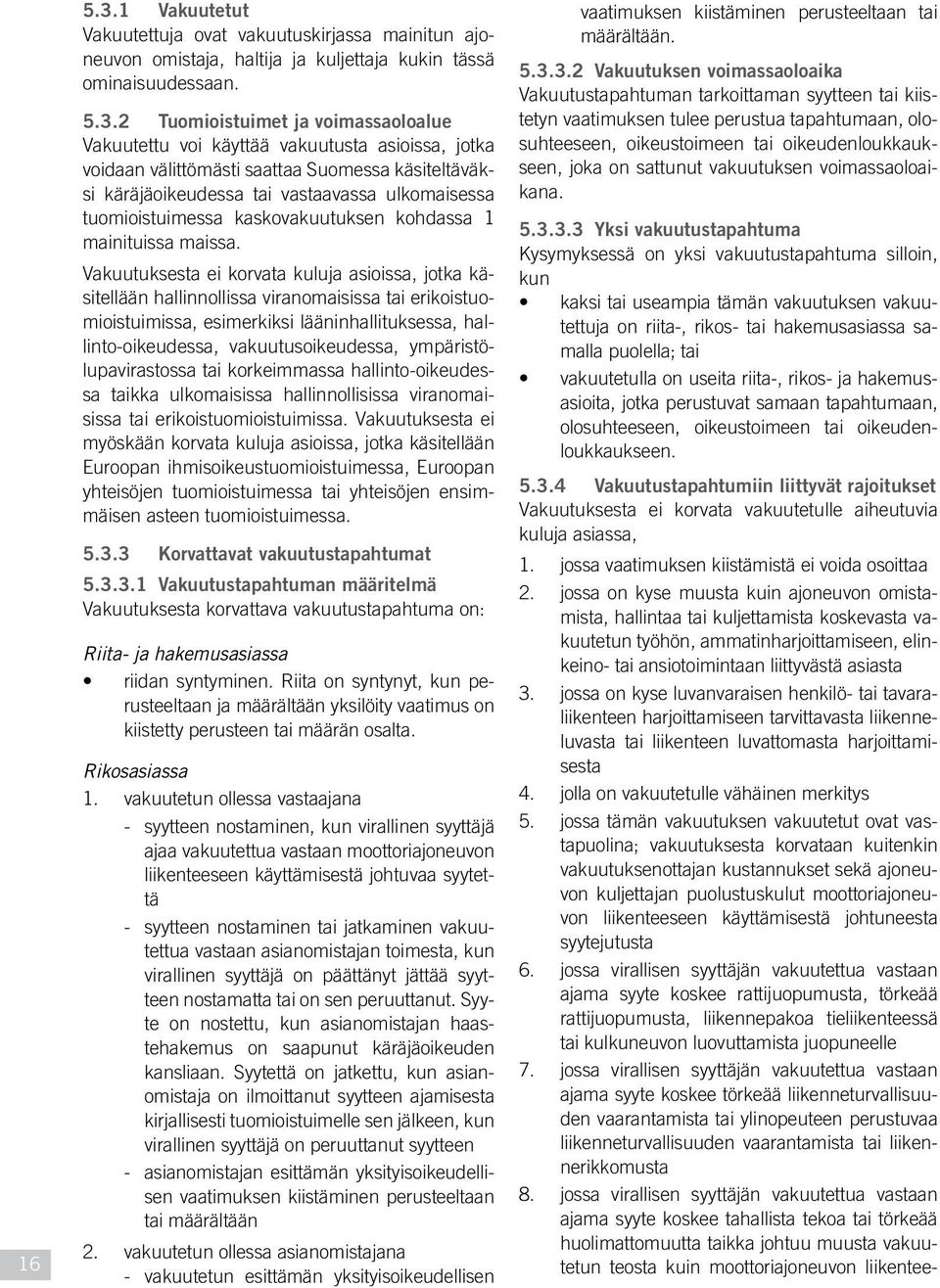 2 Tuomioistuimet ja voimassaoloalue Vakuutettu voi käyttää vakuutusta asioissa, jotka voidaan välittömästi saattaa Suomessa käsiteltäväksi käräjäoikeudessa tai vastaavassa ulkomaisessa