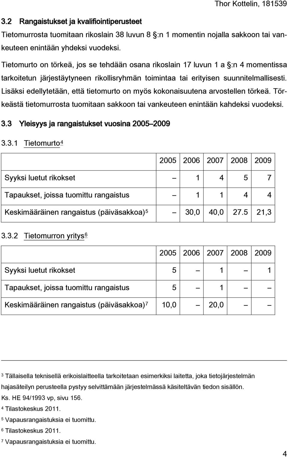 Lisäksi edellytetään, että tietomurto on myös kokonaisuutena arvostellen törkeä. Törkeästä tietomurrosta tuomitaan sakkoon tai vankeuteen enintään kahdeksi vuodeksi. 3.