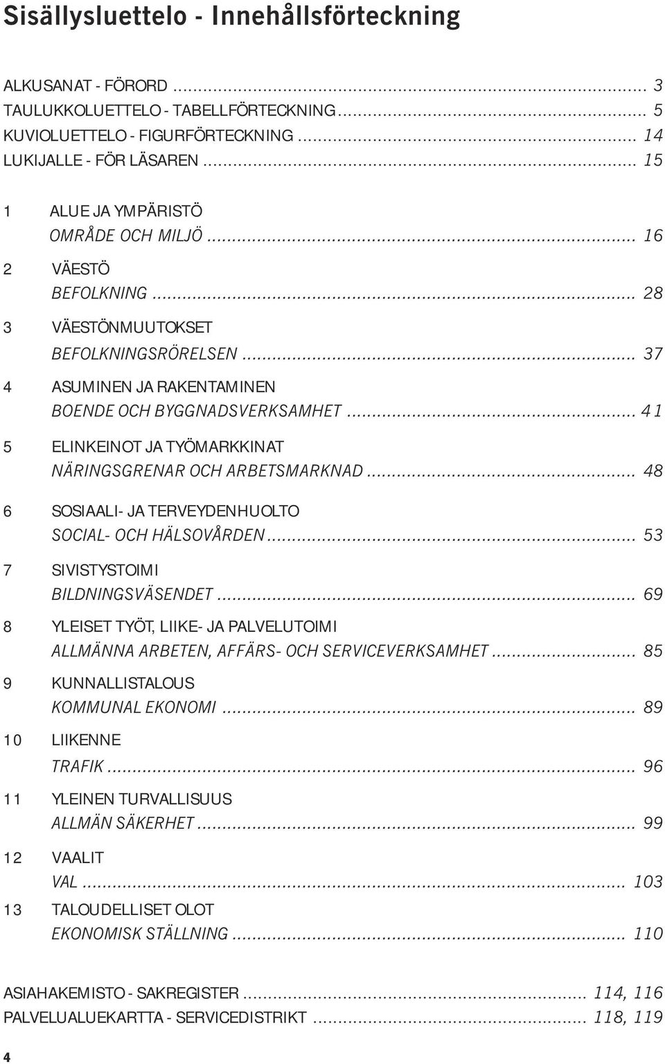 .. 4 1 5 ELINKEINOT JA TYÖMARKKINAT NÄRINGSGRENAR OCH ARBETSMARKNAD... 48 6 SOSIAALI- JA TERVEYDENHUOLTO SOCIAL- OCH HÄLSOVÅRDEN... 53 7 SIVISTYSTOIMI BILDNINGSVÄSENDET.