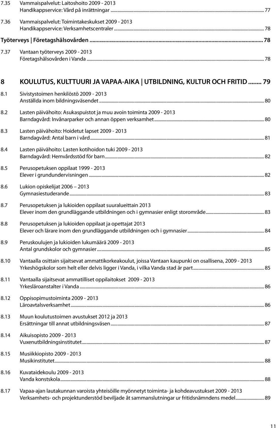 1 Sivistystoimen henkilöstö 2009-2013 Anställda inom bildningsväsendet... 80 8.2 Lasten päivähoito: Asukaspuistot ja muu avoin toiminta 2009-2013 Barndagvård: Invånarparker och annan öppen verksamhet.